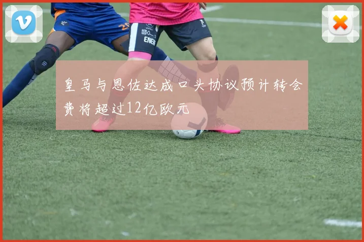 皇马与恩佐达成口头协议预计转会费将超过12亿欧元