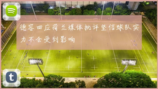 德容回应荷兰媒体批评坚信球队实力不会受到影响